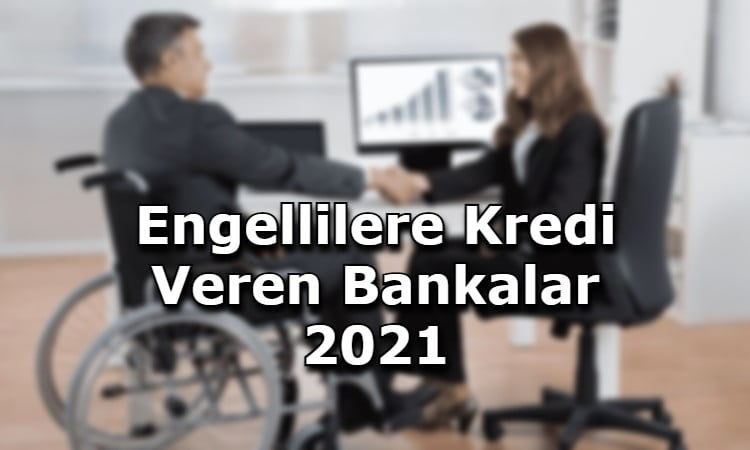 Engellilere Kredi Veren Bankalar 2021