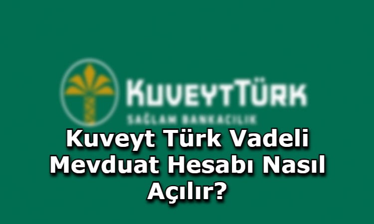 Kuveyt Türk Vadeli Mevduat Hesabı Nasıl Açılır?